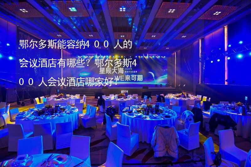 鄂尔多斯能容纳400人的会议酒店有哪些？鄂尔多斯400人会议酒店哪家好？_2