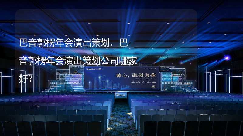 巴音郭楞年会演出策划，巴音郭楞年会演出策划公司哪家好？_2