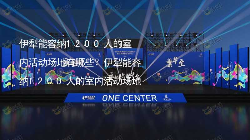 伊犁能容纳1200人的室内活动场地有哪些？伊犁能容纳1200人的室内活动场地推荐_1