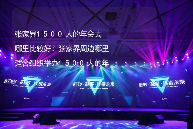 张家界1500人的年会去哪里比较好？张家界周边哪里适合组织举办1500人的年会？_1