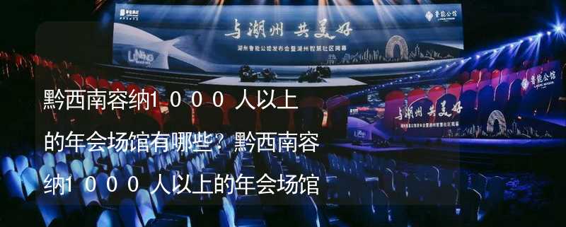 黔西南容纳1000人以上的年会场馆有哪些？黔西南容纳1000人以上的年会场馆大全_2