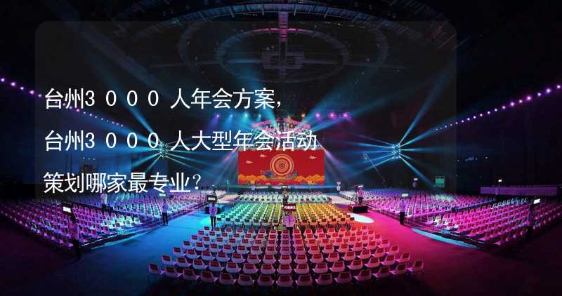台州3000人年会方案，台州3000人大型年会活动策划哪家最专业？_1