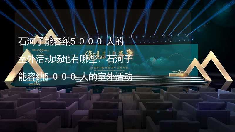 石河子能容纳5000人的室外活动场地有哪些？石河子能容纳5000人的室外活动场地推荐_1