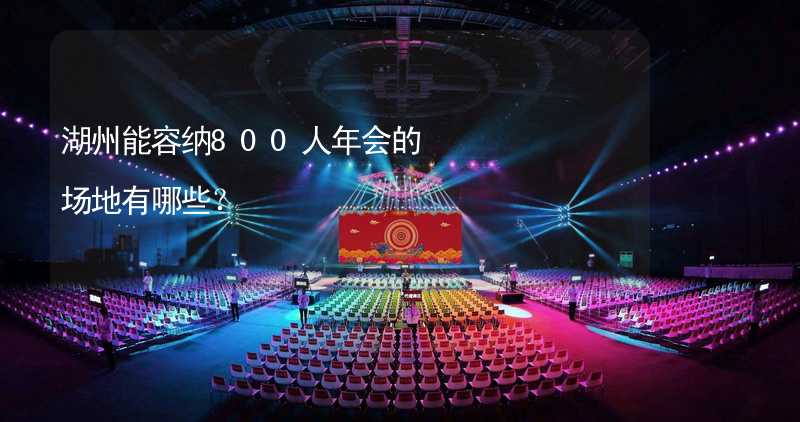 湖州能容纳800人年会的场地有哪些？_1