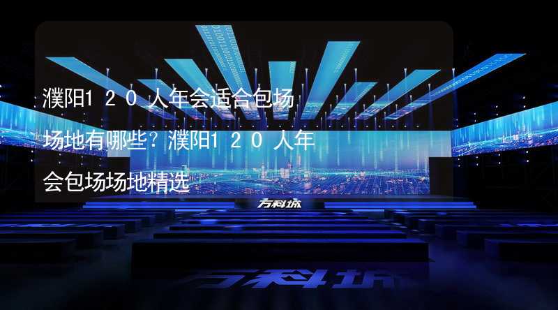 濮阳120人年会适合包场场地有哪些？濮阳120人年会包场场地精选_1