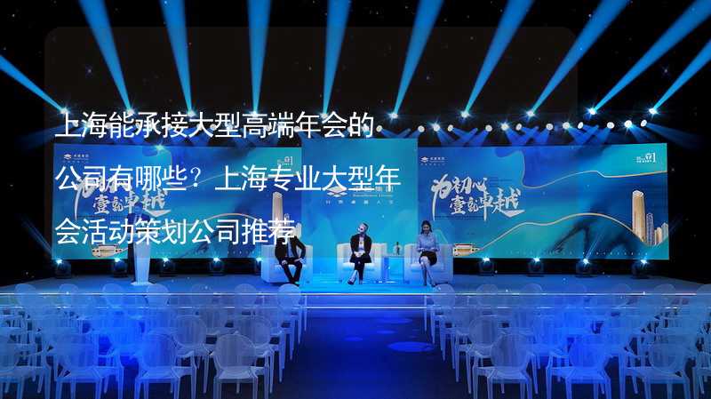 上海能承接大型高端年会的公司有哪些？上海专业大型年会活动策划公司推荐_2
