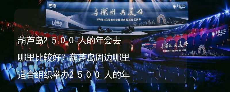 葫芦岛2500人的年会去哪里比较好？葫芦岛周边哪里适合组织举办2500人的年会？_2