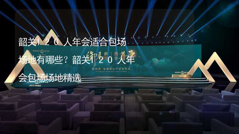 韶关120人年会适合包场场地有哪些？韶关120人年会包场场地精选_1