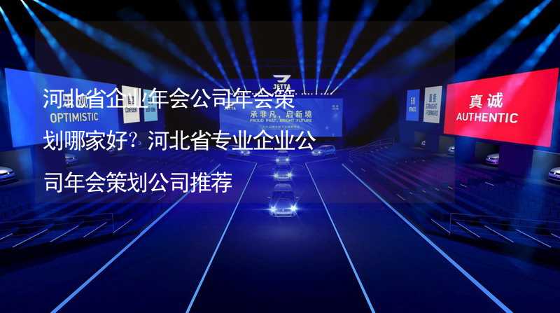 河北省企業(yè)年會公司年會策劃哪家好？河北省專業(yè)企業(yè)公司年會策劃公司推薦_1