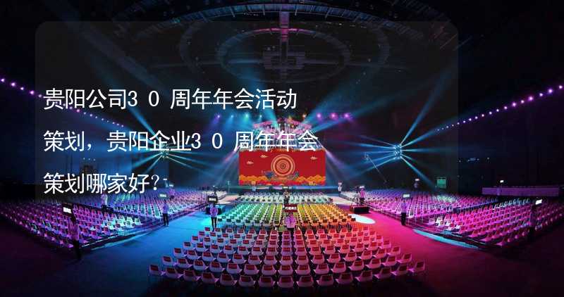 贵阳公司30周年年会活动策划，贵阳企业30周年年会策划哪家好？_2