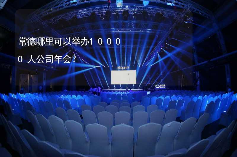 常德哪里可以举办10000人公司年会？_1