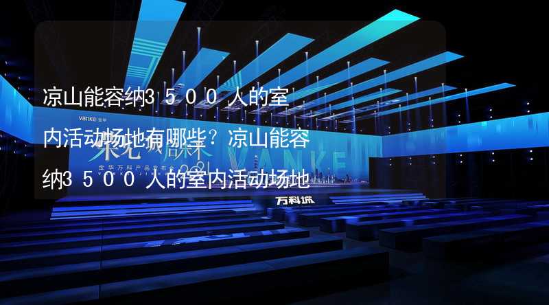 凉山能容纳3500人的室内活动场地有哪些？凉山能容纳3500人的室内活动场地推荐_2