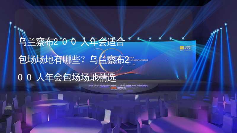 乌兰察布200人年会适合包场场地有哪些？乌兰察布200人年会包场场地精选_2