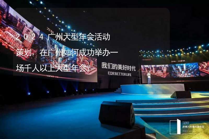 2024广州大型年会活动策划，在广州如何成功举办一场千人以上大型年会？_1