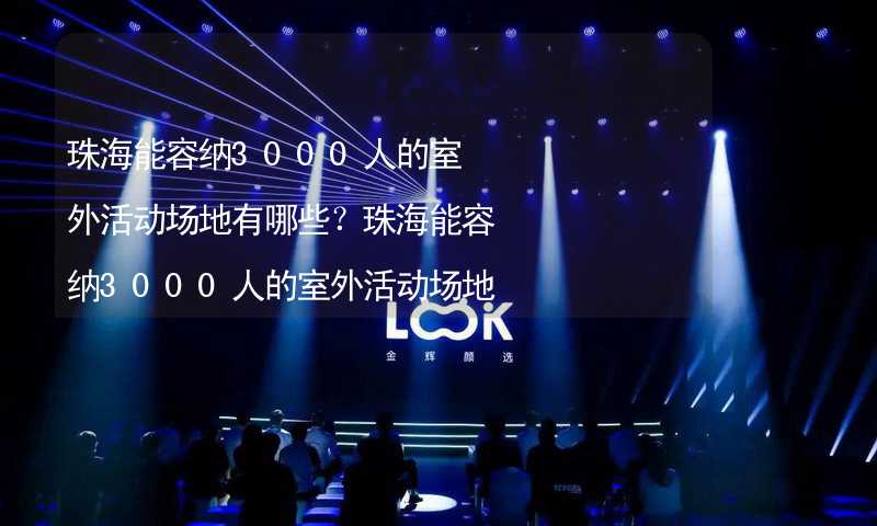 珠海能容纳3000人的室外活动场地有哪些？珠海能容纳3000人的室外活动场地推荐_1