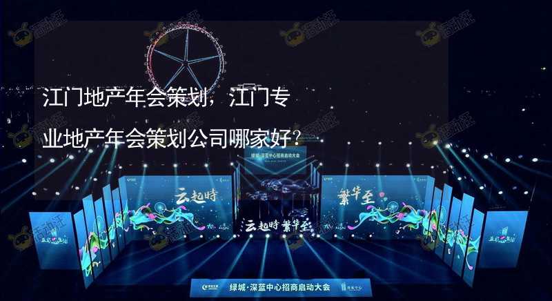 江门地产年会策划，江门专业地产年会策划公司哪家好？_2