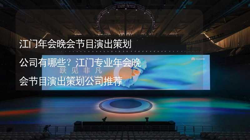 江门年会晚会节目演出策划公司有哪些？江门专业年会晚会节目演出策划公司推荐_2