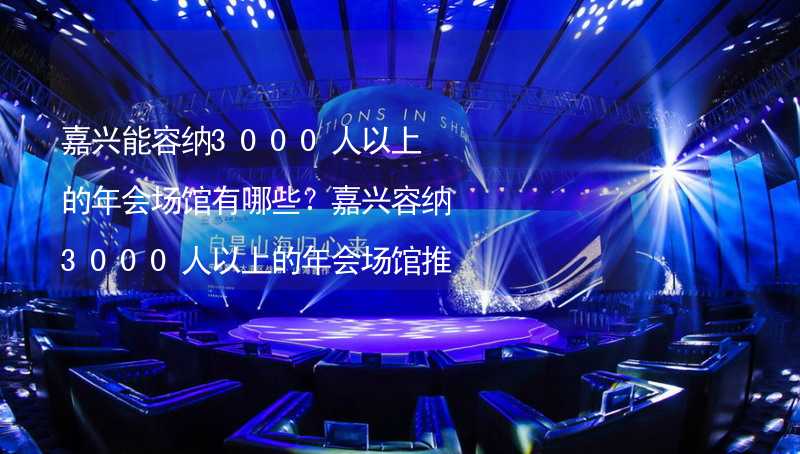 嘉兴能容纳3000人以上的年会场馆有哪些？嘉兴容纳3000人以上的年会场馆推荐_2