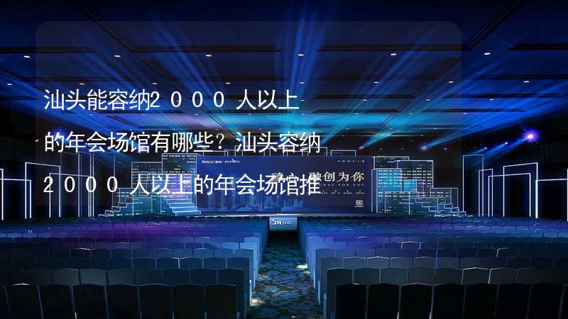 汕头能容纳2000人以上的年会场馆有哪些？汕头容纳2000人以上的年会场馆推荐_1