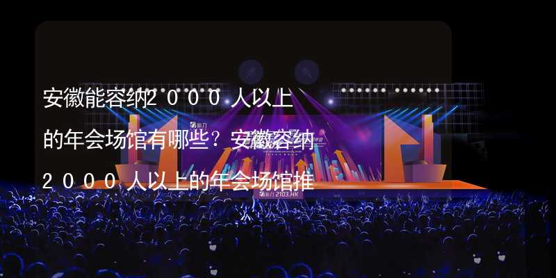 安徽能容纳2000人以上的年会场馆有哪些？安徽容纳2000人以上的年会场馆推荐_2