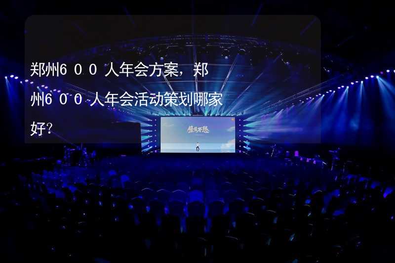 郑州600人年会方案，郑州600人年会活动策划哪家好？_2