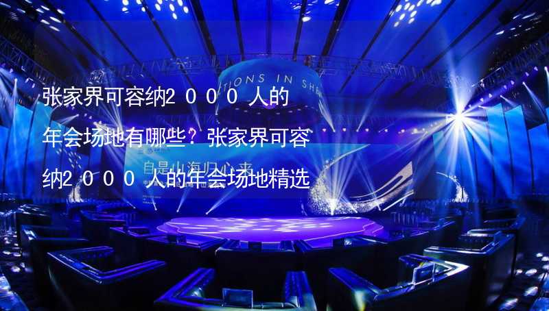 张家界可容纳2000人的年会场地有哪些？张家界可容纳2000人的年会场地精选_2