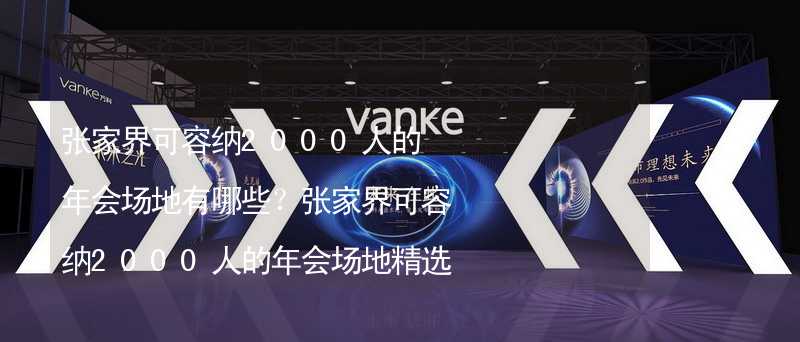 张家界可容纳2000人的年会场地有哪些？张家界可容纳2000人的年会场地精选_1