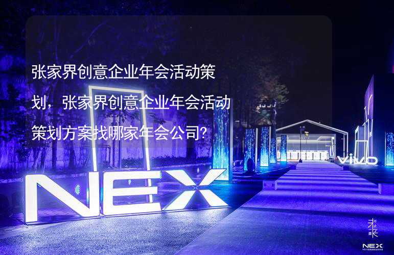 张家界创意企业年会活动策划，张家界创意企业年会活动策划方案找哪家年会公司?_2