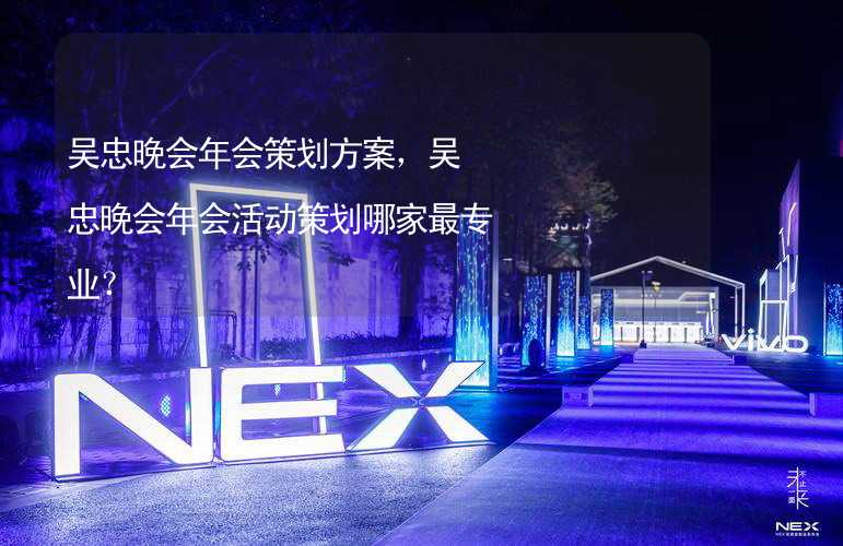 吴忠晚会年会策划方案，吴忠晚会年会活动策划哪家最专业？_2