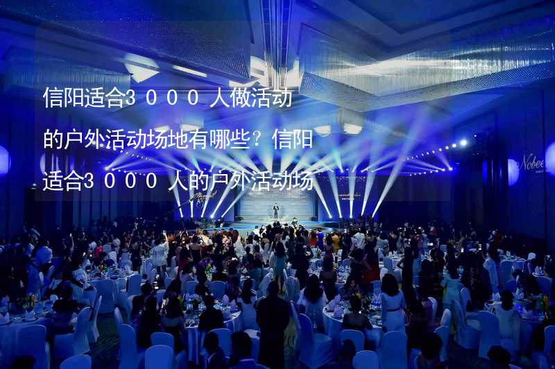 信阳适合3000人做活动的户外活动场地有哪些？信阳适合3000人的户外活动场地推荐_1