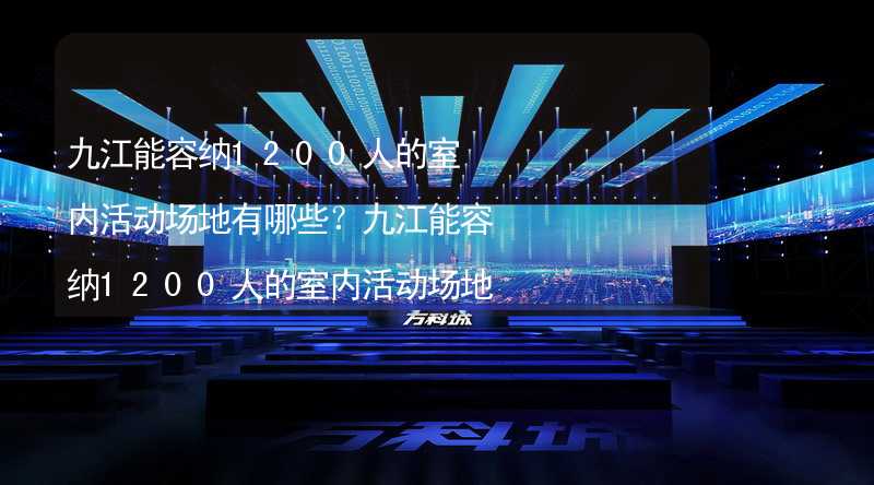 九江能容纳1200人的室内活动场地有哪些？九江能容纳1200人的室内活动场地推荐_1