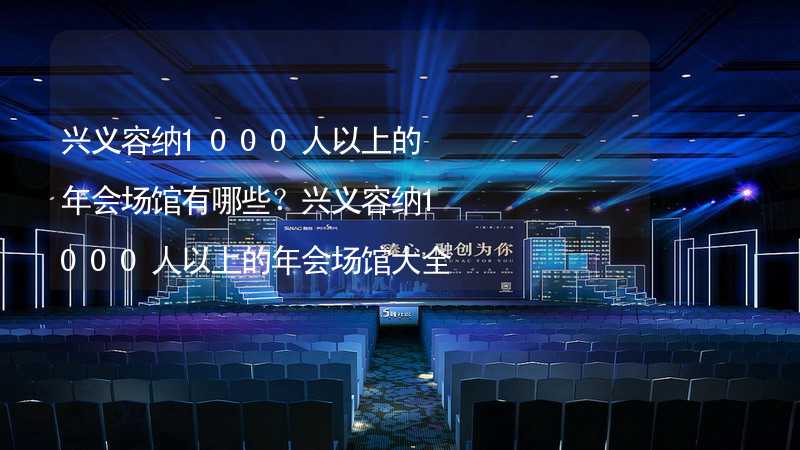 兴义容纳1000人以上的年会场馆有哪些？兴义容纳1000人以上的年会场馆大全_2