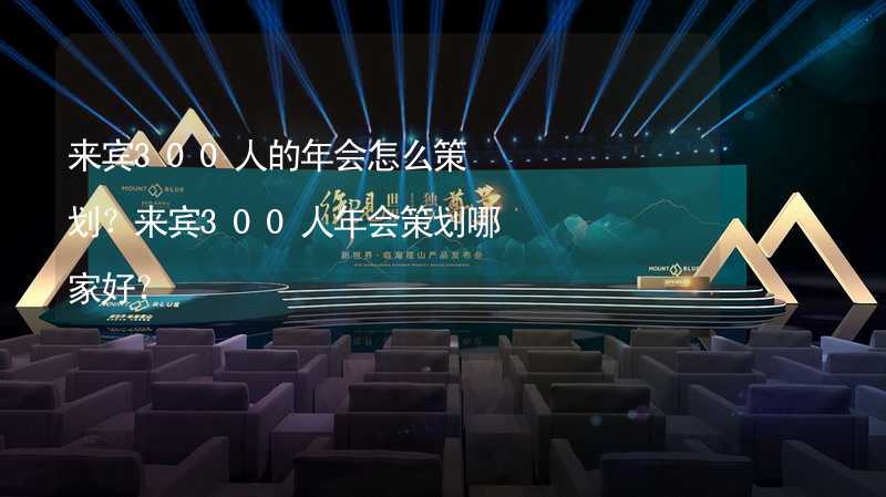 来宾300人的年会怎么策划？来宾300人年会策划哪家好？_2