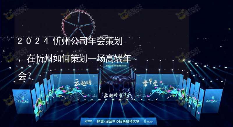 2024忻州公司年会策划，在忻州如何策划一场高端年会？_1