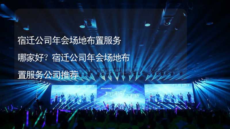 宿迁公司年会场地布置服务哪家好？宿迁公司年会场地布置服务公司推荐_1