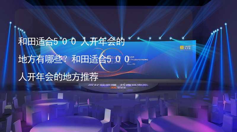 和田适合500人开年会的地方有哪些？和田适合500人开年会的地方推荐_1