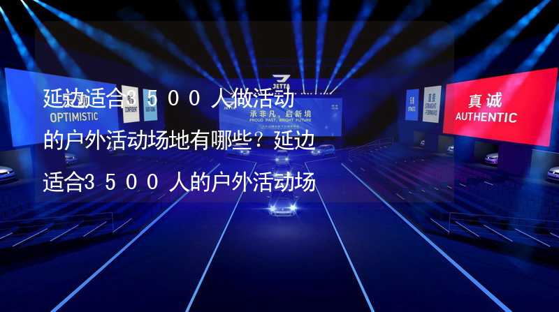 延边适合3500人做活动的户外活动场地有哪些？延边适合3500人的户外活动场地推荐_2