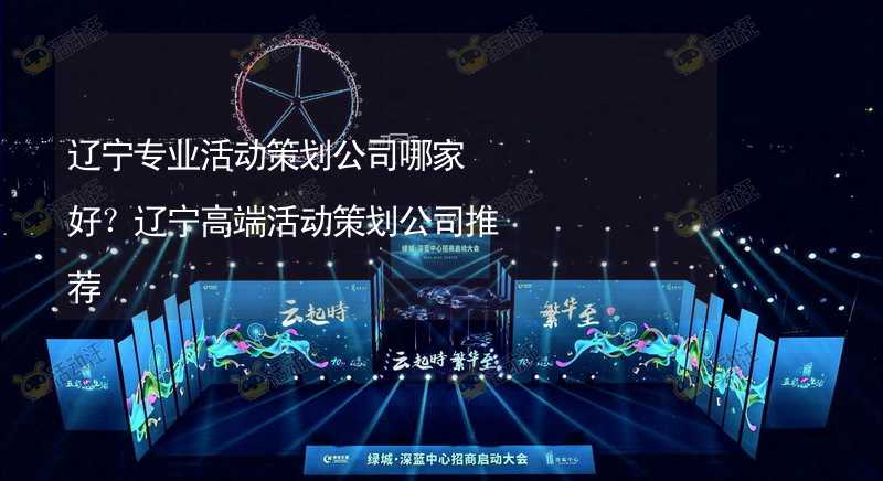 辽宁专业活动策划公司哪家好？辽宁高端活动策划公司推荐_2