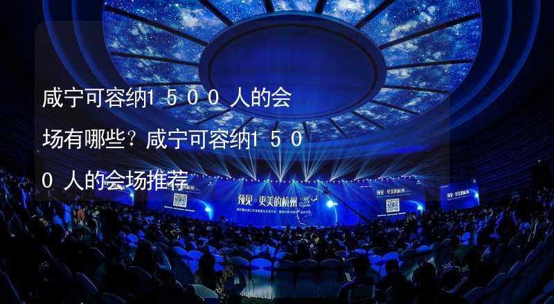 咸宁可容纳1500人的会场有哪些？咸宁可容纳1500人的会场推荐_1