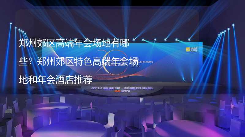 郑州郊区高端年会场地有哪些？郑州郊区特色高端年会场地和年会酒店推荐_1