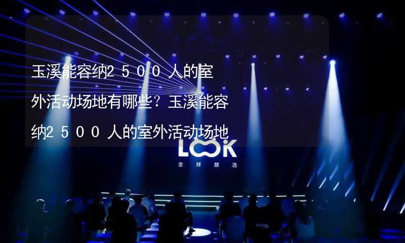 玉溪能容纳2500人的室外活动场地有哪些？玉溪能容纳2500人的室外活动场地推荐_2