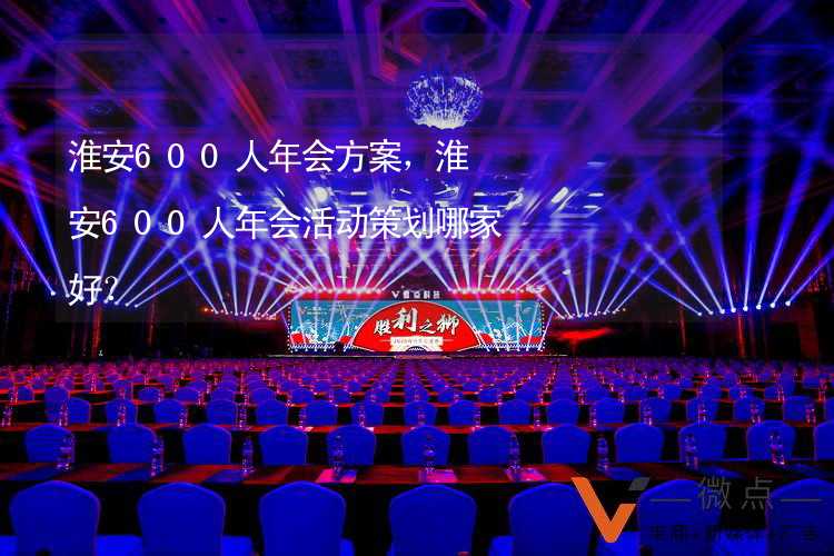 淮安600人年会方案，淮安600人年会活动策划哪家好？_1