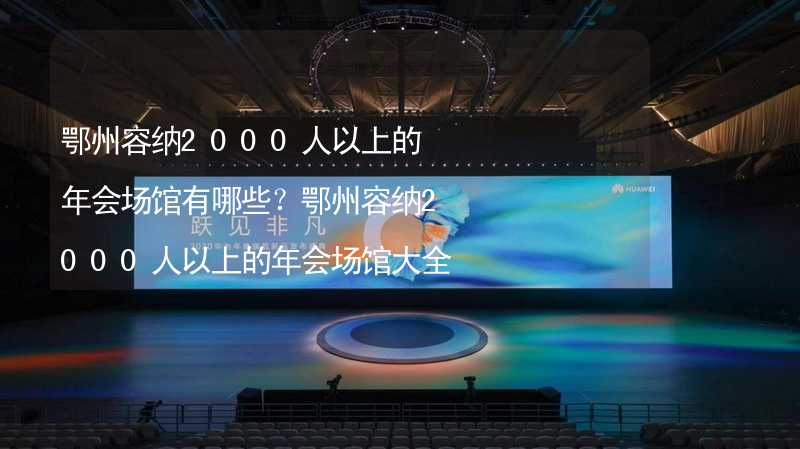 鄂州容纳2000人以上的年会场馆有哪些？鄂州容纳2000人以上的年会场馆大全_2