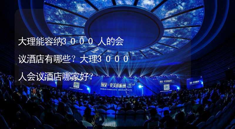 大理能容纳3000人的会议酒店有哪些？大理3000人会议酒店哪家好？_2