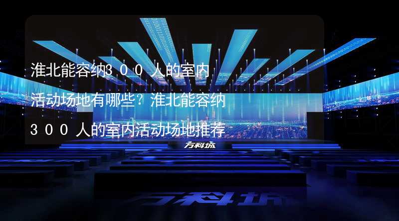 淮北能容纳300人的室内活动场地有哪些？淮北能容纳300人的室内活动场地推荐_1