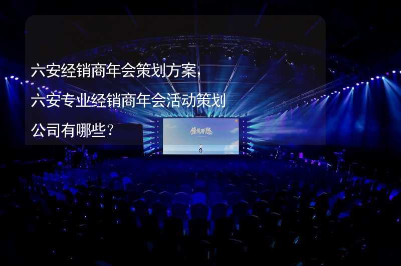 六安经销商年会策划方案，六安专业经销商年会活动策划公司有哪些？_2