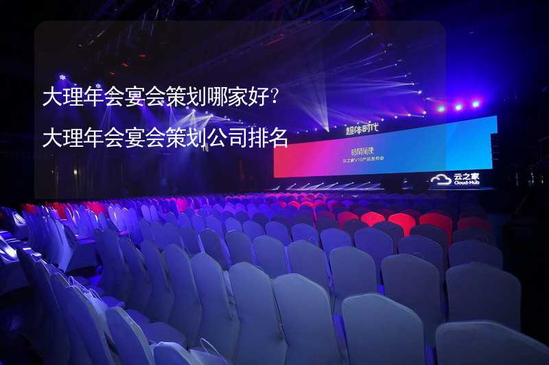 大理年会宴会策划哪家好？大理年会宴会策划公司排名_1