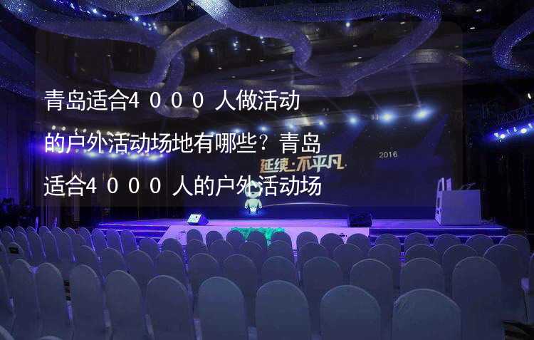 青岛适合4000人做活动的户外活动场地有哪些？青岛适合4000人的户外活动场地推荐_2