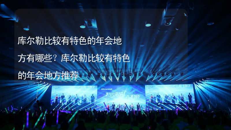 库尔勒比较有特色的年会地方有哪些？库尔勒比较有特色的年会地方推荐_2