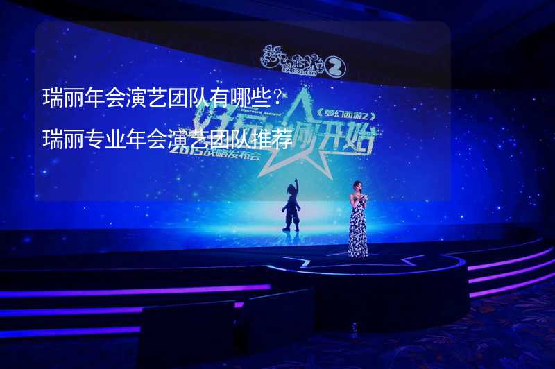 瑞丽年会演艺团队有哪些？瑞丽专业年会演艺团队推荐_2